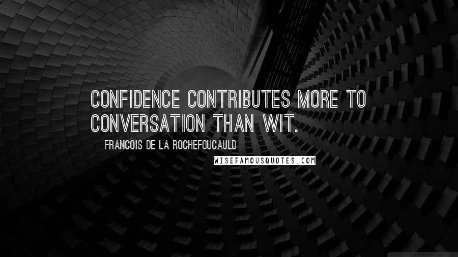 Francois De La Rochefoucauld Quotes: Confidence contributes more to conversation than wit.