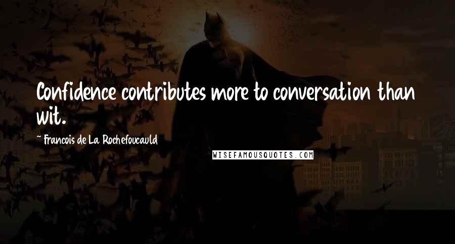 Francois De La Rochefoucauld Quotes: Confidence contributes more to conversation than wit.