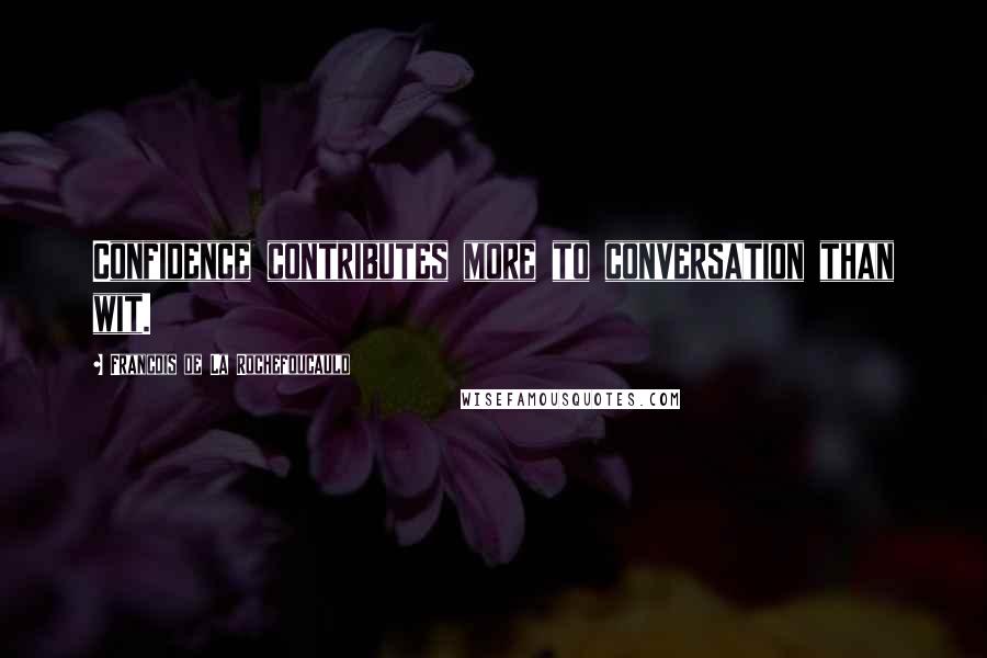 Francois De La Rochefoucauld Quotes: Confidence contributes more to conversation than wit.