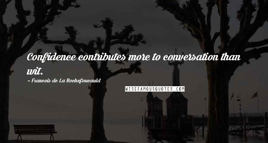 Francois De La Rochefoucauld Quotes: Confidence contributes more to conversation than wit.