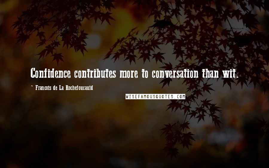 Francois De La Rochefoucauld Quotes: Confidence contributes more to conversation than wit.