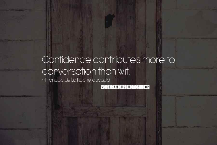 Francois De La Rochefoucauld Quotes: Confidence contributes more to conversation than wit.