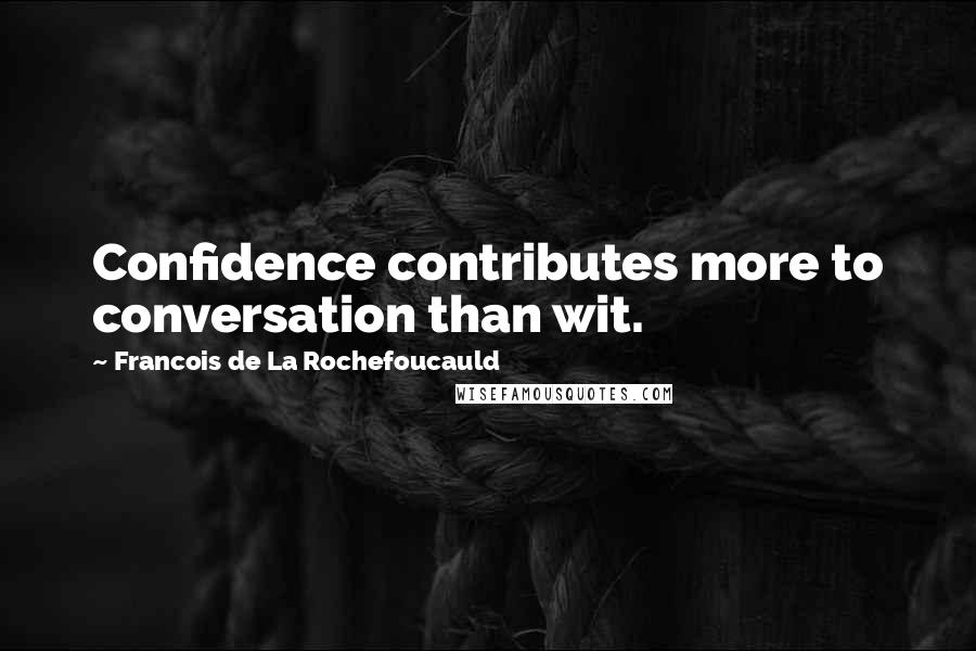 Francois De La Rochefoucauld Quotes: Confidence contributes more to conversation than wit.