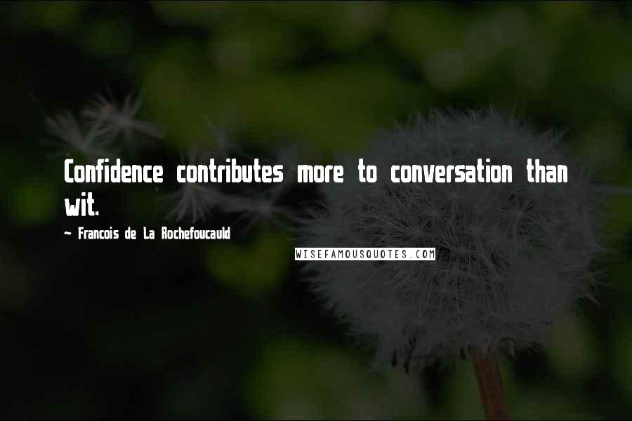 Francois De La Rochefoucauld Quotes: Confidence contributes more to conversation than wit.