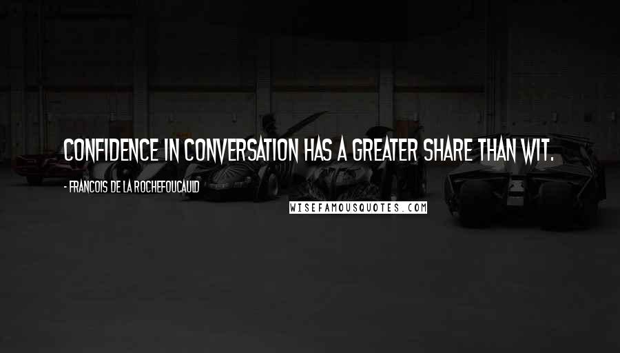 Francois De La Rochefoucauld Quotes: Confidence in conversation has a greater share than wit.