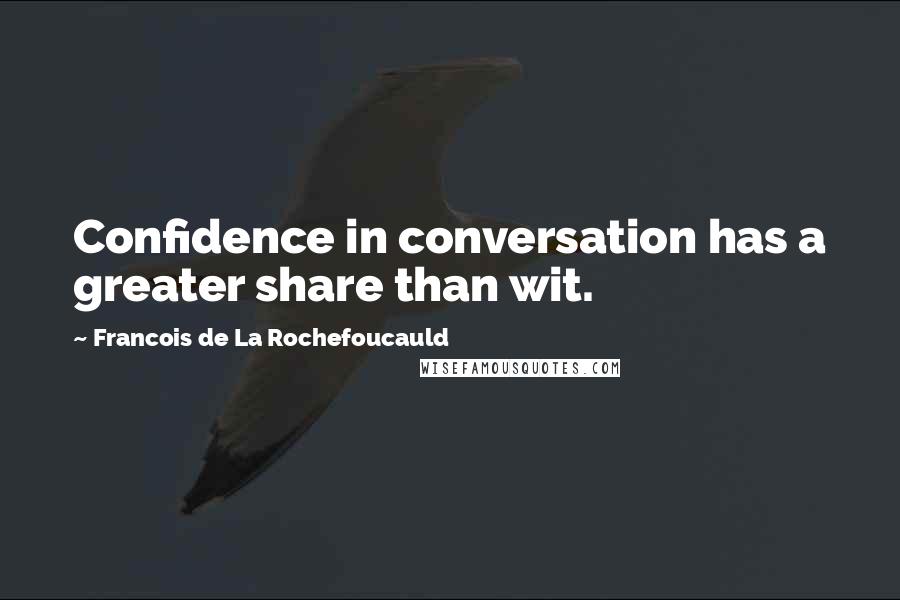 Francois De La Rochefoucauld Quotes: Confidence in conversation has a greater share than wit.