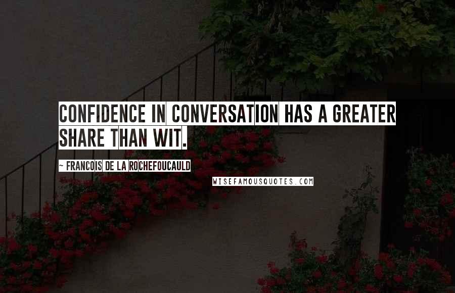 Francois De La Rochefoucauld Quotes: Confidence in conversation has a greater share than wit.