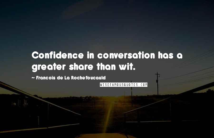 Francois De La Rochefoucauld Quotes: Confidence in conversation has a greater share than wit.