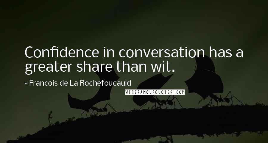 Francois De La Rochefoucauld Quotes: Confidence in conversation has a greater share than wit.