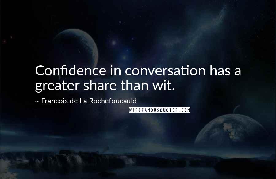 Francois De La Rochefoucauld Quotes: Confidence in conversation has a greater share than wit.