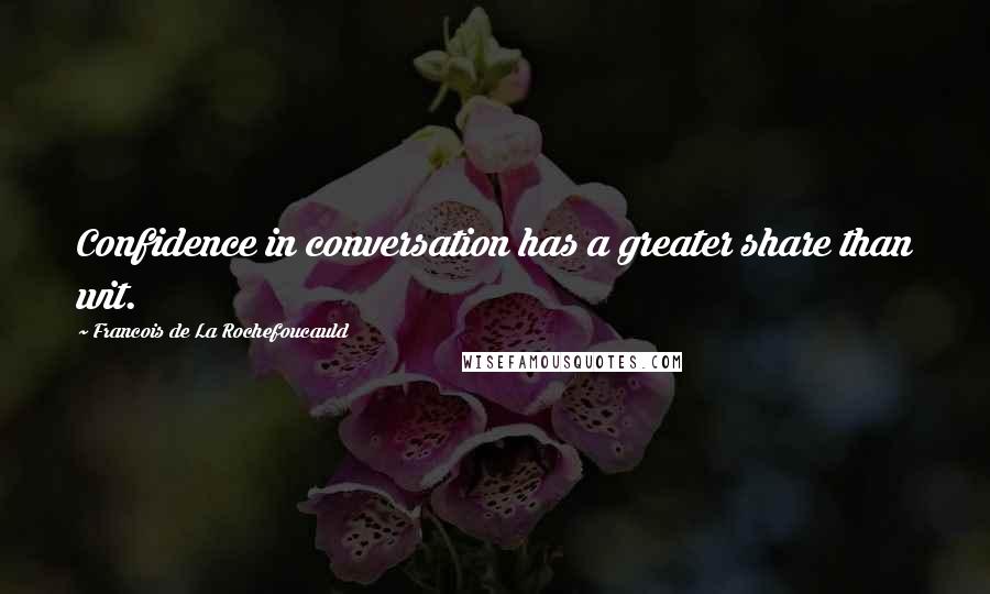 Francois De La Rochefoucauld Quotes: Confidence in conversation has a greater share than wit.