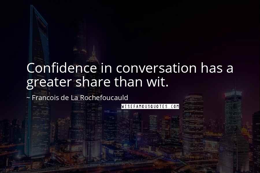 Francois De La Rochefoucauld Quotes: Confidence in conversation has a greater share than wit.