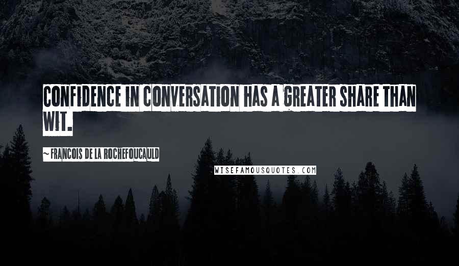 Francois De La Rochefoucauld Quotes: Confidence in conversation has a greater share than wit.