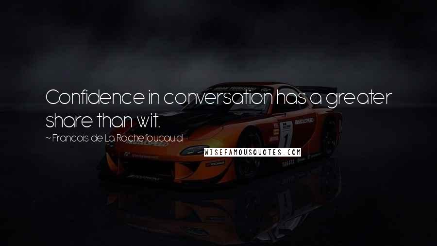 Francois De La Rochefoucauld Quotes: Confidence in conversation has a greater share than wit.