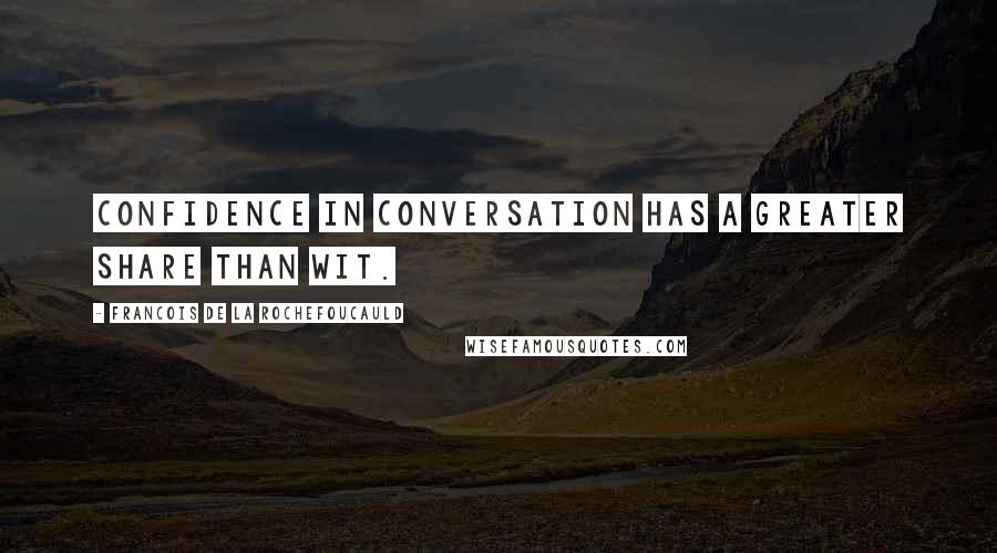 Francois De La Rochefoucauld Quotes: Confidence in conversation has a greater share than wit.