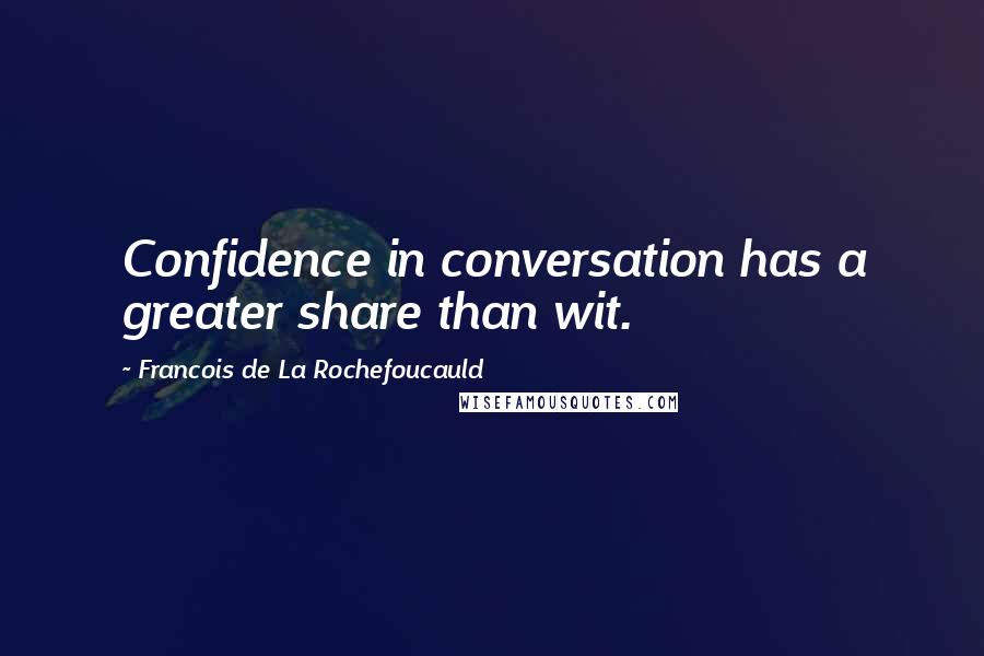 Francois De La Rochefoucauld Quotes: Confidence in conversation has a greater share than wit.