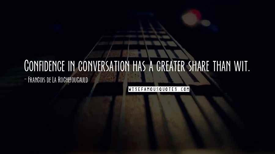 Francois De La Rochefoucauld Quotes: Confidence in conversation has a greater share than wit.