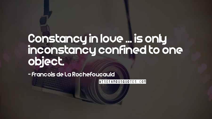 Francois De La Rochefoucauld Quotes: Constancy in love ... is only inconstancy confined to one object.