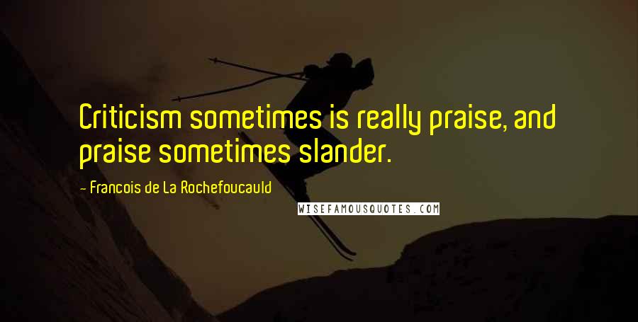 Francois De La Rochefoucauld Quotes: Criticism sometimes is really praise, and praise sometimes slander.