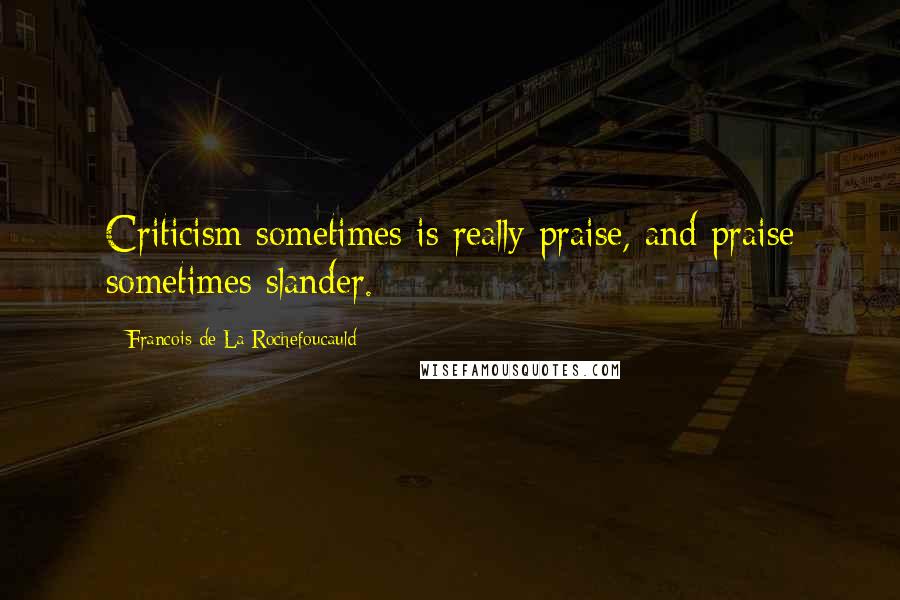 Francois De La Rochefoucauld Quotes: Criticism sometimes is really praise, and praise sometimes slander.