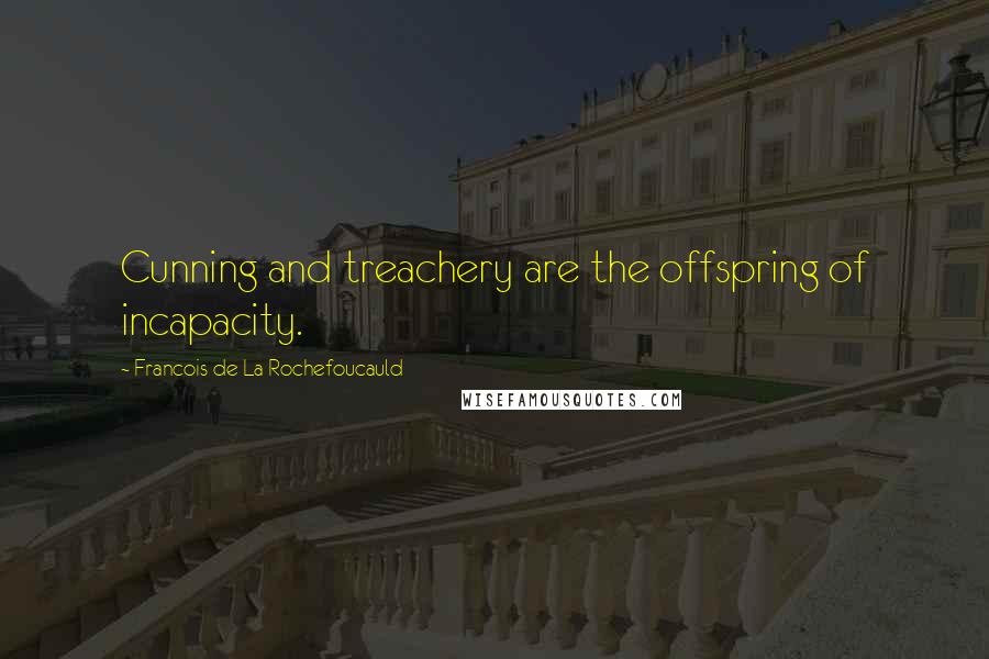 Francois De La Rochefoucauld Quotes: Cunning and treachery are the offspring of incapacity.