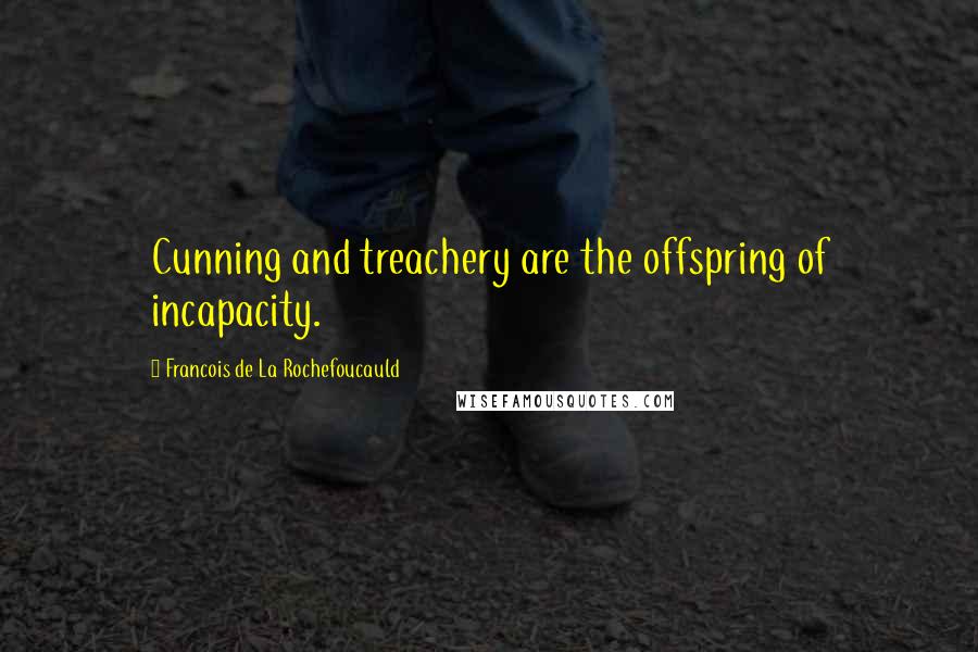 Francois De La Rochefoucauld Quotes: Cunning and treachery are the offspring of incapacity.