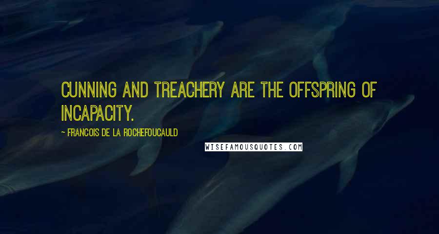 Francois De La Rochefoucauld Quotes: Cunning and treachery are the offspring of incapacity.