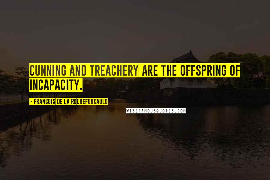 Francois De La Rochefoucauld Quotes: Cunning and treachery are the offspring of incapacity.