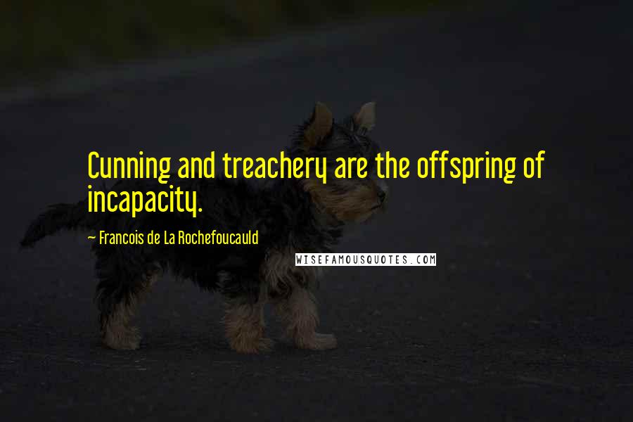 Francois De La Rochefoucauld Quotes: Cunning and treachery are the offspring of incapacity.