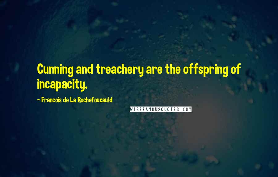 Francois De La Rochefoucauld Quotes: Cunning and treachery are the offspring of incapacity.