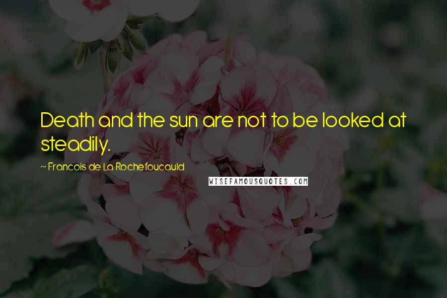 Francois De La Rochefoucauld Quotes: Death and the sun are not to be looked at steadily.