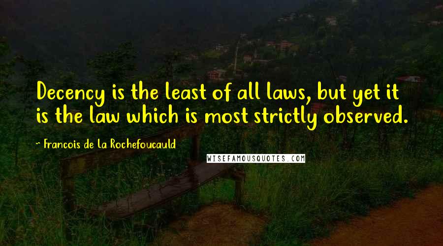 Francois De La Rochefoucauld Quotes: Decency is the least of all laws, but yet it is the law which is most strictly observed.