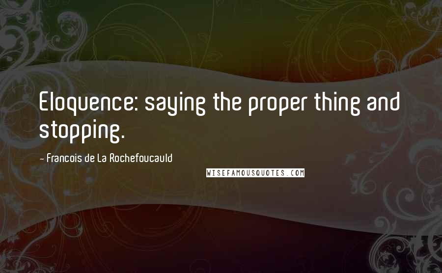 Francois De La Rochefoucauld Quotes: Eloquence: saying the proper thing and stopping.