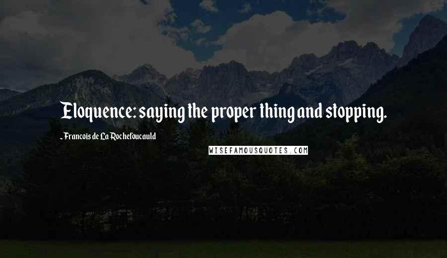 Francois De La Rochefoucauld Quotes: Eloquence: saying the proper thing and stopping.