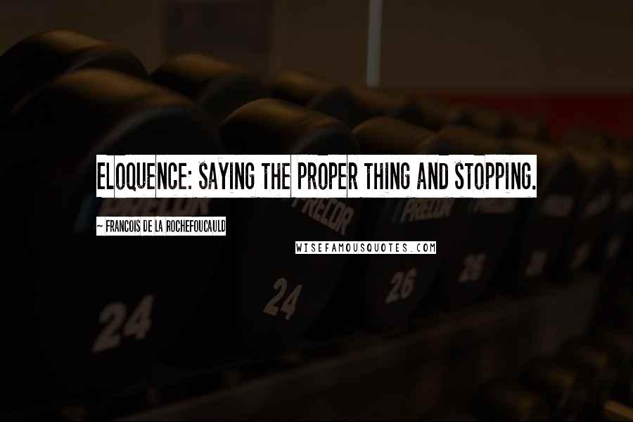 Francois De La Rochefoucauld Quotes: Eloquence: saying the proper thing and stopping.