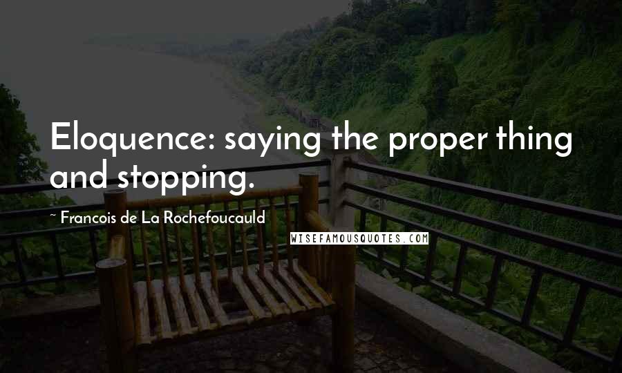 Francois De La Rochefoucauld Quotes: Eloquence: saying the proper thing and stopping.