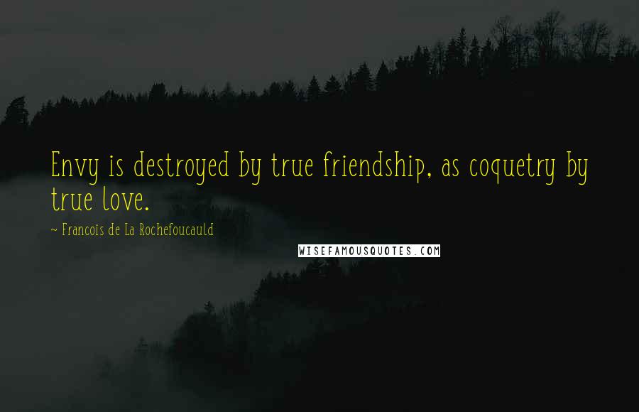 Francois De La Rochefoucauld Quotes: Envy is destroyed by true friendship, as coquetry by true love.