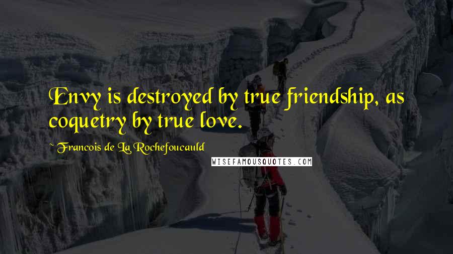 Francois De La Rochefoucauld Quotes: Envy is destroyed by true friendship, as coquetry by true love.