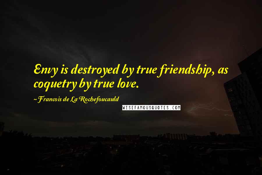 Francois De La Rochefoucauld Quotes: Envy is destroyed by true friendship, as coquetry by true love.