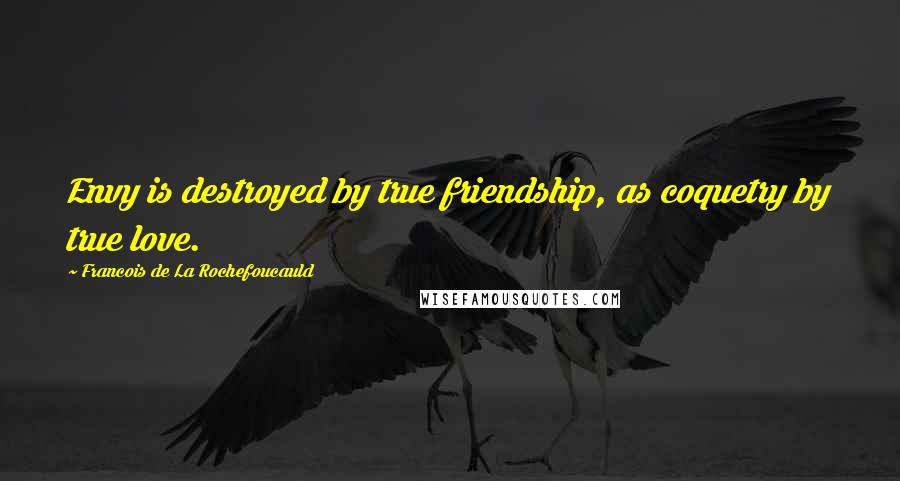 Francois De La Rochefoucauld Quotes: Envy is destroyed by true friendship, as coquetry by true love.
