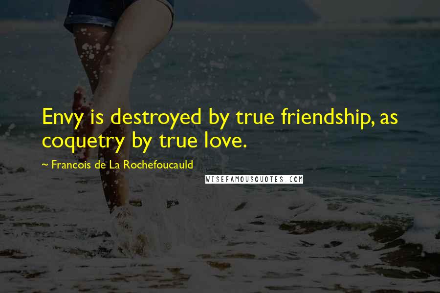 Francois De La Rochefoucauld Quotes: Envy is destroyed by true friendship, as coquetry by true love.