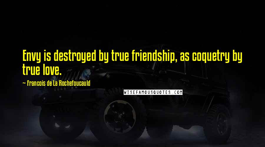 Francois De La Rochefoucauld Quotes: Envy is destroyed by true friendship, as coquetry by true love.