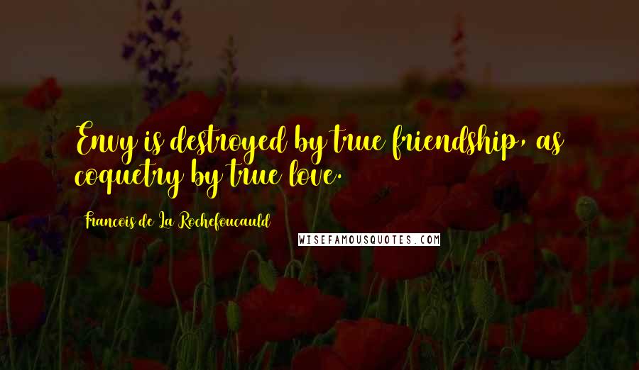 Francois De La Rochefoucauld Quotes: Envy is destroyed by true friendship, as coquetry by true love.