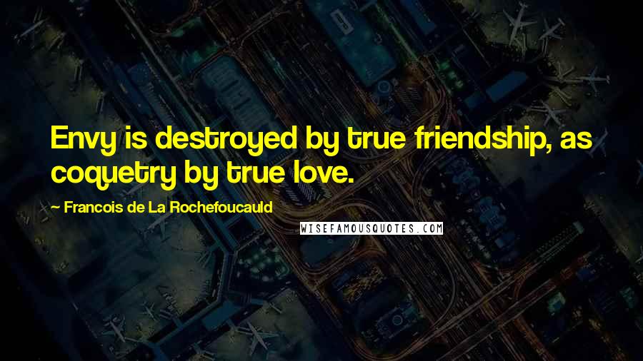 Francois De La Rochefoucauld Quotes: Envy is destroyed by true friendship, as coquetry by true love.