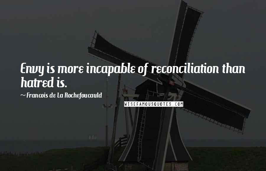 Francois De La Rochefoucauld Quotes: Envy is more incapable of reconciliation than hatred is.