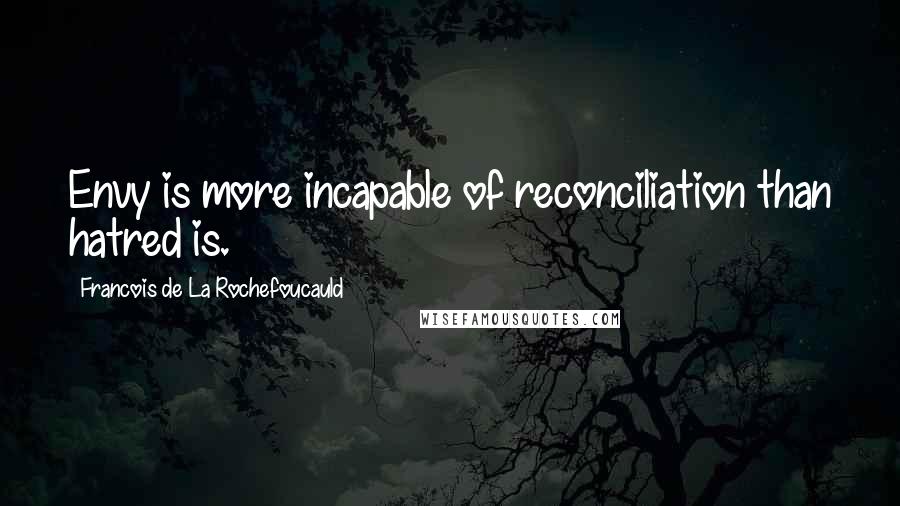 Francois De La Rochefoucauld Quotes: Envy is more incapable of reconciliation than hatred is.