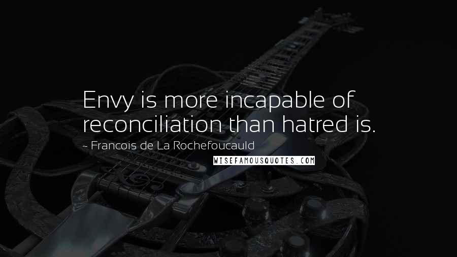 Francois De La Rochefoucauld Quotes: Envy is more incapable of reconciliation than hatred is.