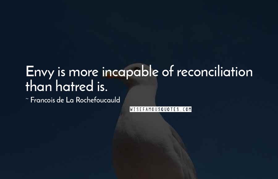 Francois De La Rochefoucauld Quotes: Envy is more incapable of reconciliation than hatred is.