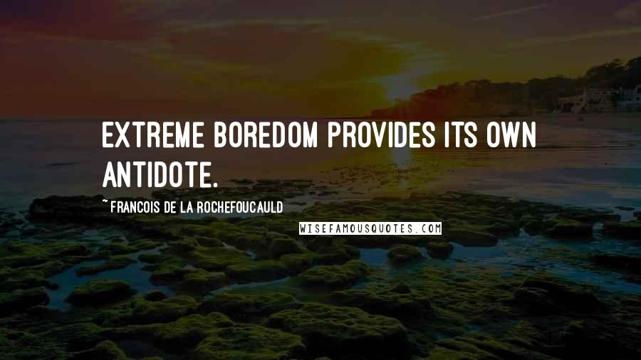 Francois De La Rochefoucauld Quotes: Extreme boredom provides its own antidote.