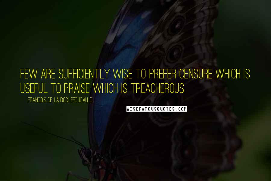 Francois De La Rochefoucauld Quotes: Few are sufficiently wise to prefer censure which is useful to praise which is treacherous.